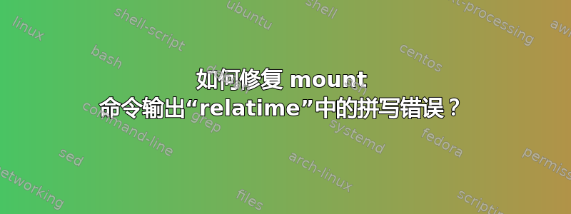 如何修复 mount 命令输出“relatime”中的拼写错误？