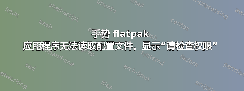 手势 flatpak 应用程序无法读取配置文件。显示“请检查权限”