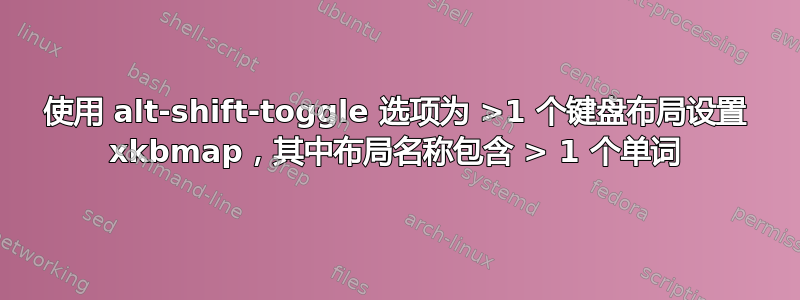 使用 alt-shift-toggle 选项为 >1 个键盘布局设置 xkbmap，其中布局名称包含 > 1 个单词