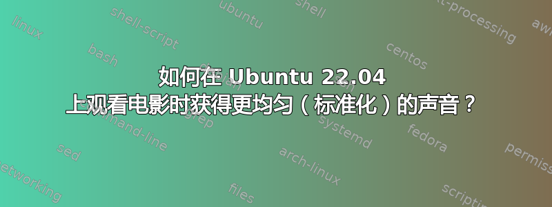 如何在 Ubuntu 22.04 上观看电影时获得更均匀（标准化）的声音？