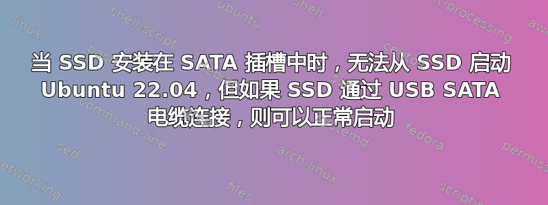 当 SSD 安装在 SATA 插槽中时，无法从 SSD 启动 Ubuntu 22.04，但如果 SSD 通过 USB SATA 电缆连接，则可以正常启动