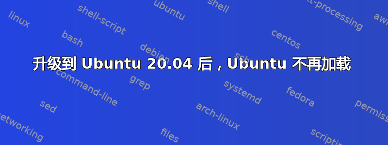 升级到 Ubuntu 20.04 后，Ubuntu 不再加载