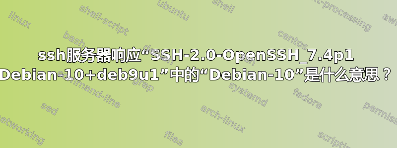 ssh服务器响应“SSH-2.0-OpenSSH_7.4p1 Debian-10+deb9u1”中的“Debian-10”是什么意思？