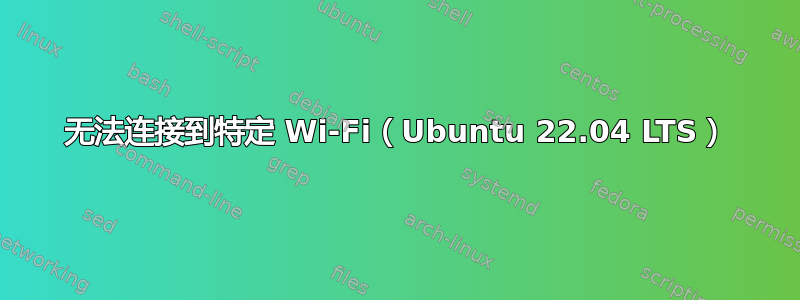 无法连接到特定 Wi-Fi（Ubuntu 22.04 LTS）