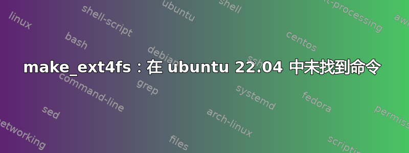 make_ext4fs：在 ubuntu 22.04 中未找到命令