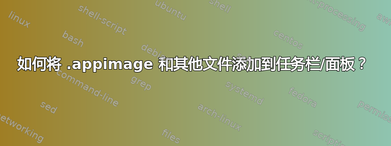 如何将 .appimage 和其他文件添加到任务栏/面板？