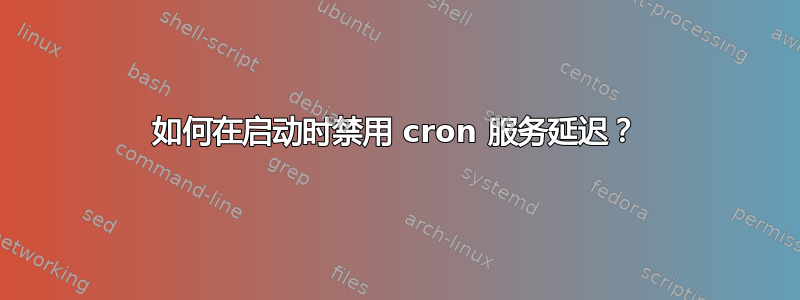 如何在启动时禁用 cron 服务延迟？