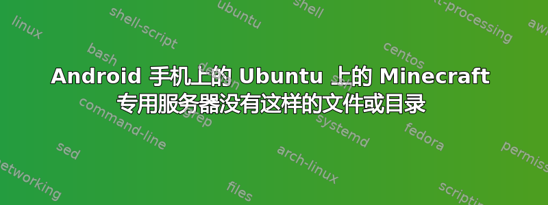 Android 手机上的 Ubuntu 上的 Minecraft 专用服务器没有这样的文件或目录