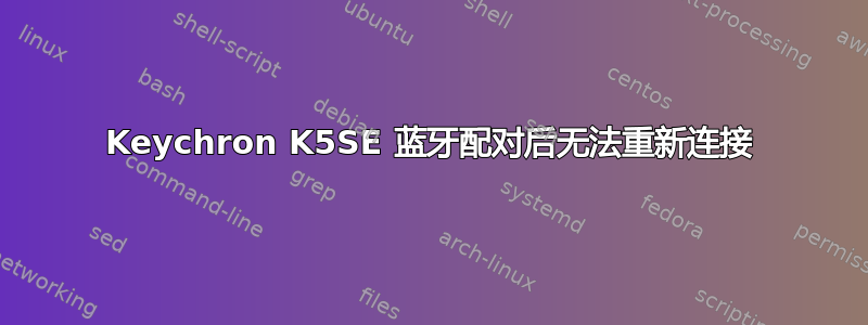 Keychron K5SE 蓝牙配对后无法重新连接