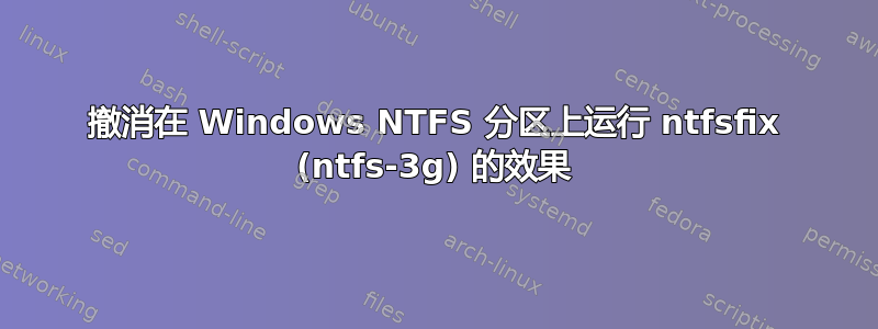 撤消在 Windows NTFS 分区上运行 ntfsfix (ntfs-3g) 的效果