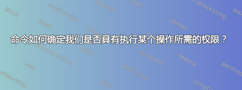 命令如何确定我们是否具有执行某个操作所需的权限？