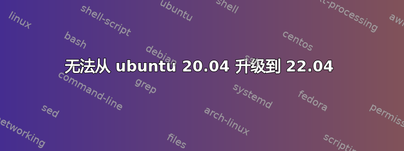 无法从 ubuntu 20.04 升级到 22.04