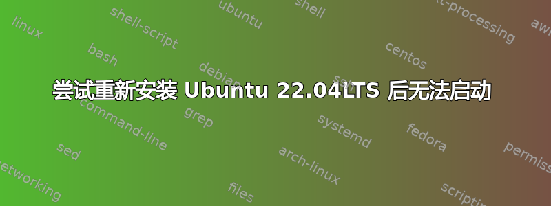 尝试重新安装 Ubuntu 22.04LTS 后无法启动