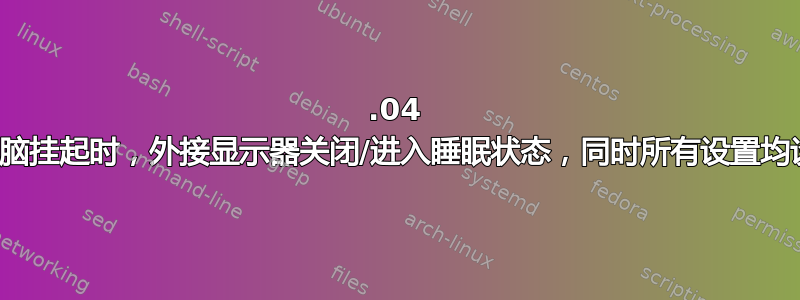 22.04 当笔记本电脑挂起时，外接显示器关闭/进入睡眠状态，同时所有设置均设置为禁用