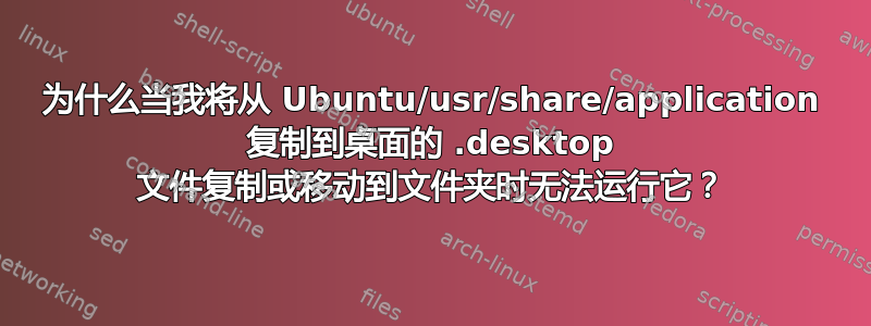 为什么当我将从 Ubuntu/usr/share/application 复制到桌面的 .desktop 文件复制或移动到文件夹时无法运行它？