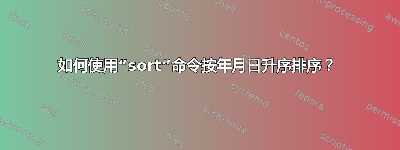 如何使用“sort”命令按年月日升序排序？