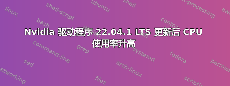 Nvidia 驱动程序 22.04.1 LTS 更新后 CPU 使用率升高