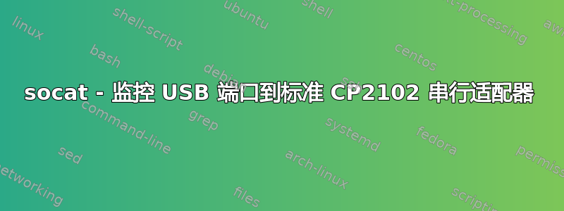 socat - 监控 USB 端口到标准 CP2102 串行适配器