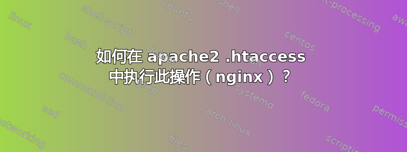 如何在 apache2 .htaccess 中执行此操作（nginx）？