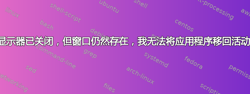 连接的显示器已关闭，但窗口仍然存在，我无法将应用程序移回活动显示器