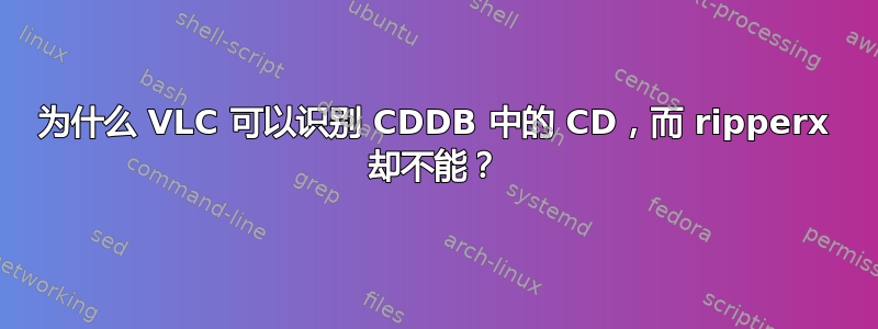 为什么 VLC 可以识别 CDDB 中的 CD，而 ripperx 却不能？