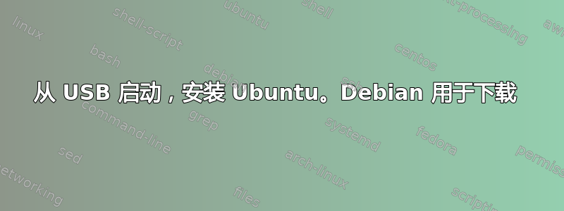 从 USB 启动，安装 Ubuntu。Debian 用于下载 