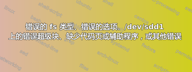 错误的 fs 类型、错误的选项、/dev/sdd1 上的错误超级块、缺少代码页或辅助程序，或其他错误