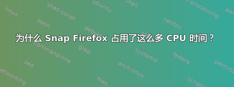 为什么 Snap Firefox 占用了这么多 CPU 时间？