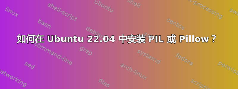 如何在 Ubuntu 22.04 中安装 PIL 或 Pillow？