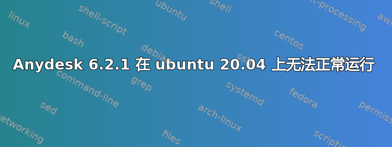 Anydesk 6.2.1 在 ubuntu 20.04 上无法正常运行