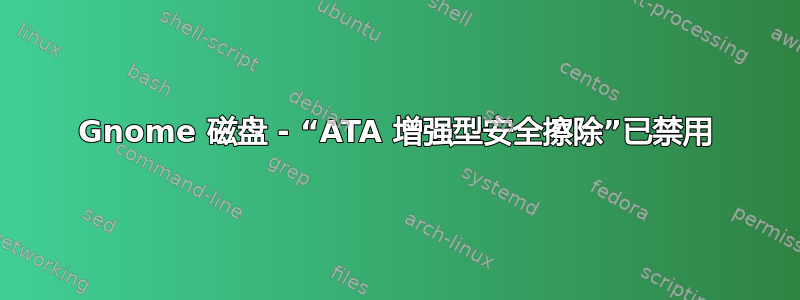 Gnome 磁盘 - “ATA 增强型安全擦除”已禁用