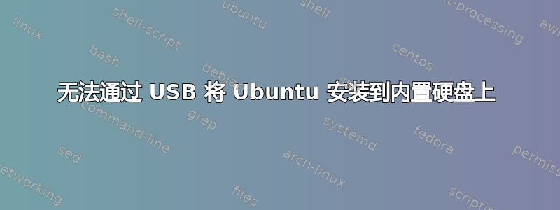 无法通过 USB 将 Ubuntu 安装到内置硬盘上