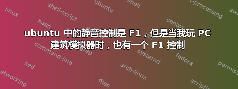 ubuntu 中的静音控制是 F1，但是当我玩 PC 建筑模拟器时，也有一个 F1 控制