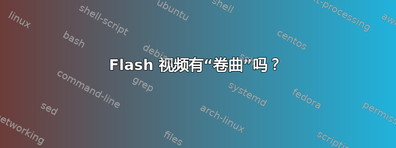 Flash 视频有“卷曲”吗？