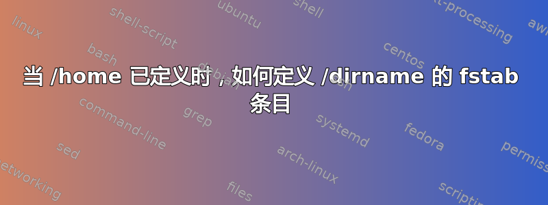 当 /home 已定义时，如何定义 /dirname 的 fstab 条目