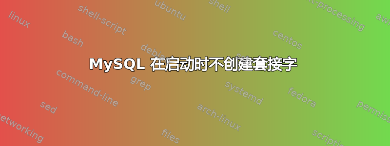 MySQL 在启动时不创建套接字