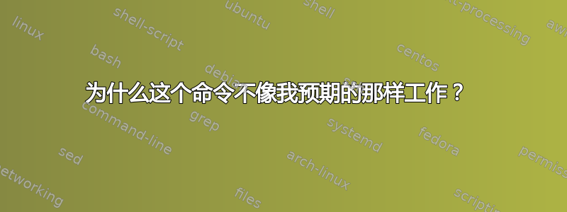 为什么这个命令不像我预期的那样工作？ 