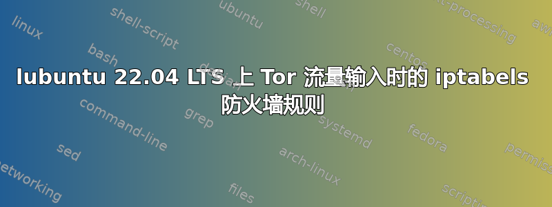 lubuntu 22.04 LTS 上 Tor 流量输入时的 iptabels 防火墙规则