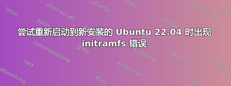 尝试重新启动到新安装的 Ubuntu 22.04 时出现 initramfs 错误