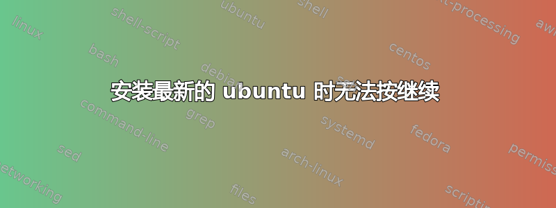 安装最新的 ubuntu 时无法按继续