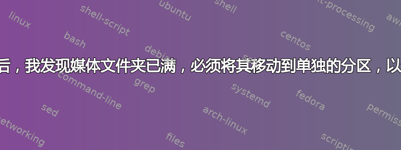 安装两个外部驱动器后，我发现媒体文件夹已满，必须将其移动到单独的分区，以避免主驱动器被填满