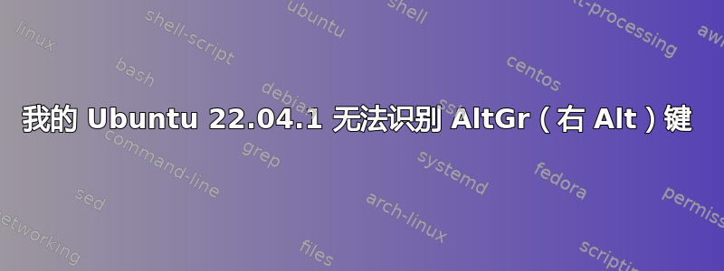 我的 Ubuntu 22.04.1 无法识别 AltGr（右 Alt）键