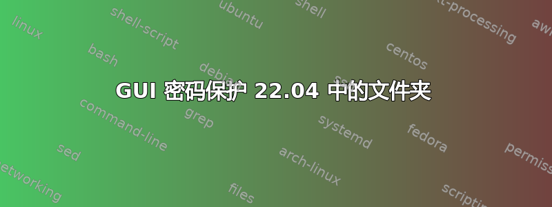 GUI 密码保护 22.04 中的文件夹