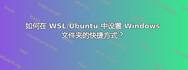 如何在 WSL/Ubuntu 中设置 Windows 文件夹的快捷方式？