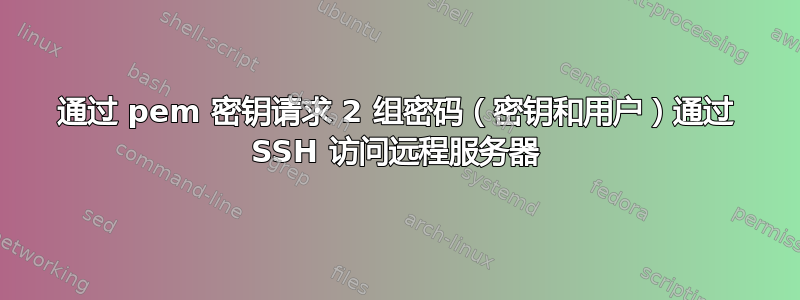 通过 pem 密钥请求 2 组密码（密钥和用户）通过 SSH 访问远程服务器