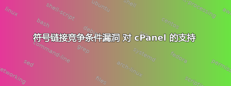 符号链接竞争条件漏洞 对 cPanel 的支持