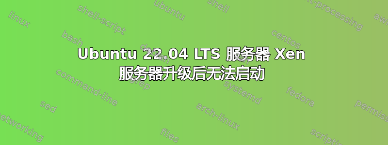 Ubuntu 22.04 LTS 服务器 Xen 服务器升级后无法启动