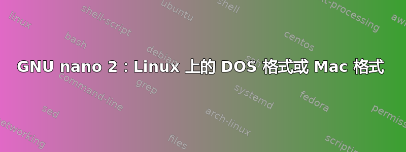 GNU nano 2：Linux 上的 DOS 格式或 Mac 格式