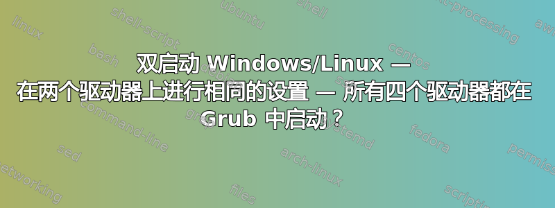 双启动 Windows/Linux — 在两个驱动器上进行相同的设置 — 所有四个驱动器都在 Grub 中启动？