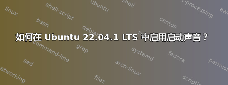 如何在 Ubuntu 22.04.1 LTS 中启用启动声音？